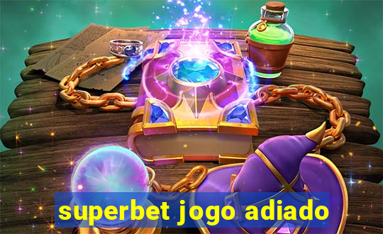 superbet jogo adiado